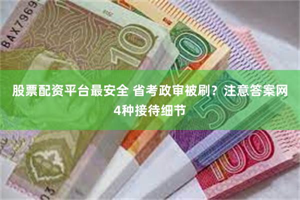 股票配资平台最安全 省考政审被刷？注意答案网4种接待细节