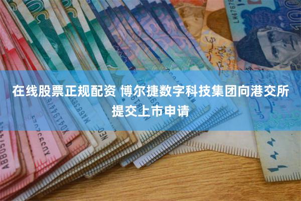 在线股票正规配资 博尔捷数字科技集团向港交所提交上市申请