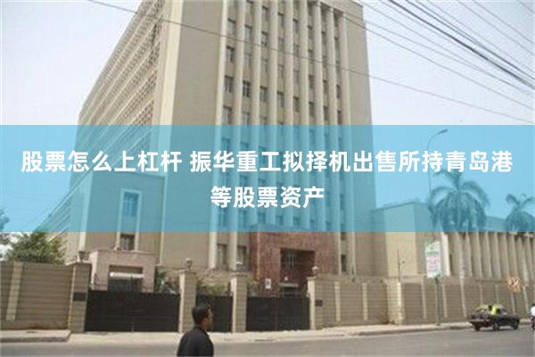 股票怎么上杠杆 振华重工拟择机出售所持青岛港等股票资产