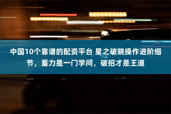 中国10个靠谱的配资平台 星之破晓操作进阶细节，蓄力是一门学问，破招才是王道