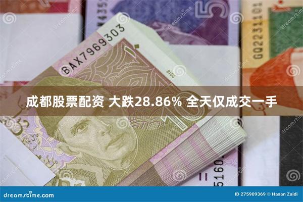 成都股票配资 大跌28.86% 全天仅成交一手