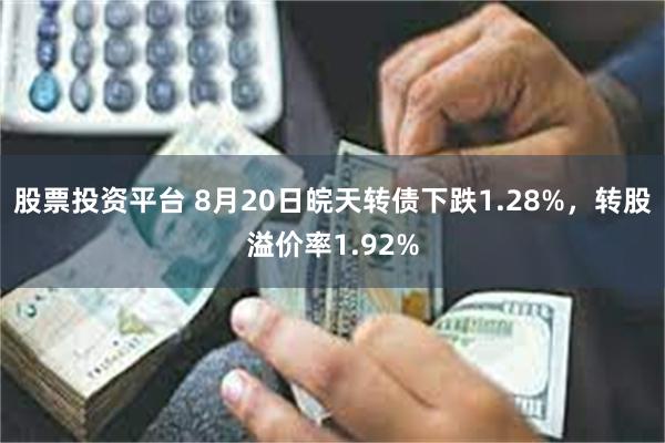 股票投资平台 8月20日皖天转债下跌1.28%，转股溢价率1.92%