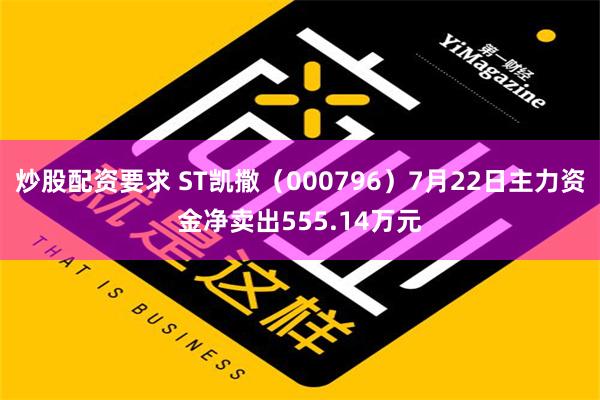 炒股配资要求 ST凯撒（000796）7月22日主力资金净卖出555.14万元