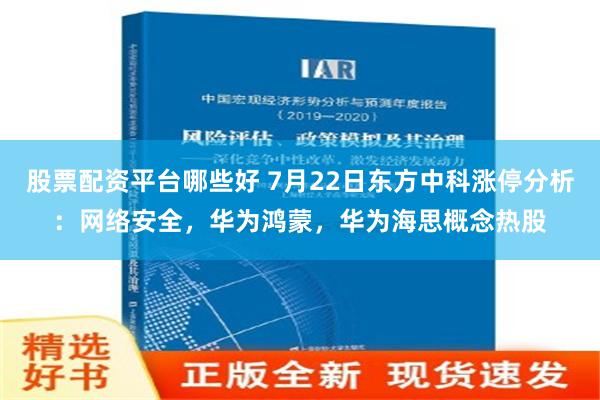 股票配资平台哪些好 7月22日东方中科涨停分析：网络安全，华为鸿蒙，华为海思概念热股