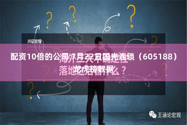 配资10倍的公司 7月22日国光连锁（605188）龙虎榜数据