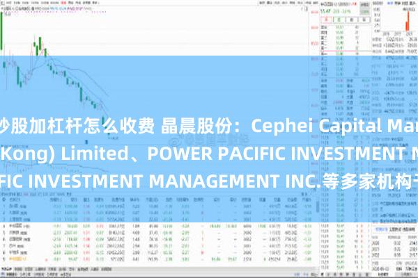 炒股加杠杆怎么收费 晶晨股份：Cephei Capital Management (Hong Kong) Limited、POWER PACIFIC INVESTMENT MANAGEMENT INC.等多家机构于7月1