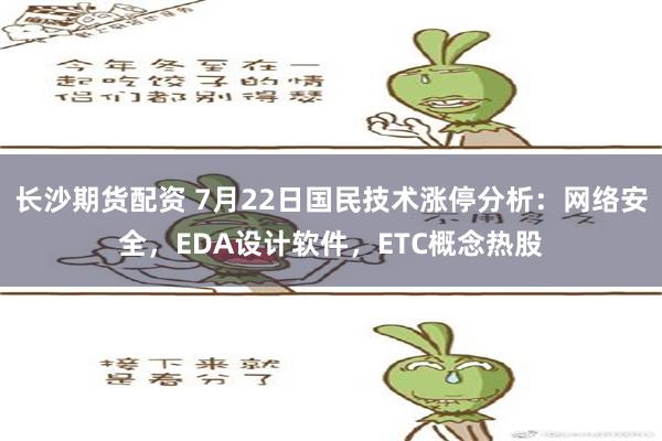 长沙期货配资 7月22日国民技术涨停分析：网络安全，EDA设计软件，ETC概念热股