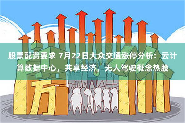 股票配资要求 7月22日大众交通涨停分析：云计算数据中心，共享经济，无人驾驶概念热股