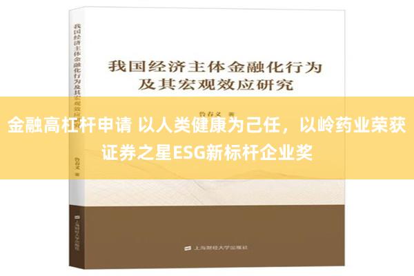 金融高杠杆申请 以人类健康为己任，以岭药业荣获证券之星ESG新标杆企业奖