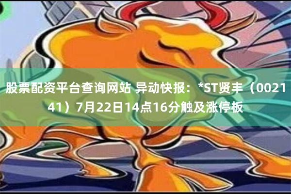 股票配资平台查询网站 异动快报：*ST贤丰（002141）7月22日14点16分触及涨停板