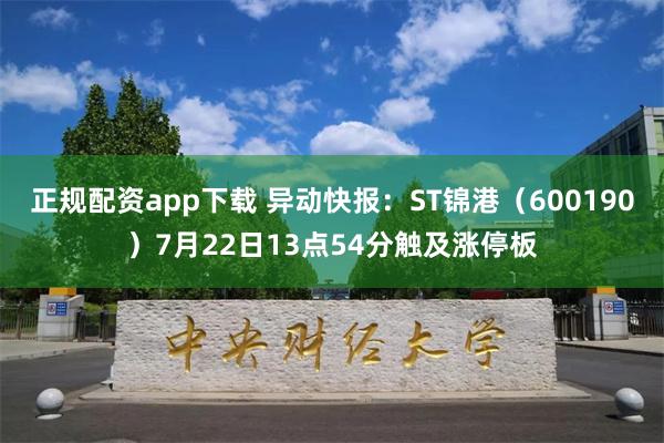 正规配资app下载 异动快报：ST锦港（600190）7月22日13点54分触及涨停板