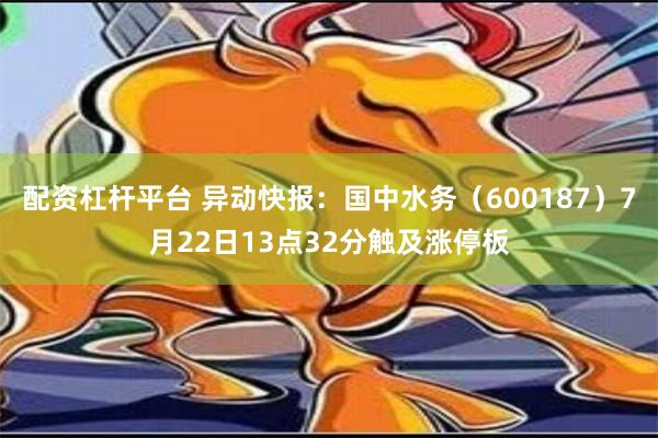 配资杠杆平台 异动快报：国中水务（600187）7月22日13点32分触及涨停板