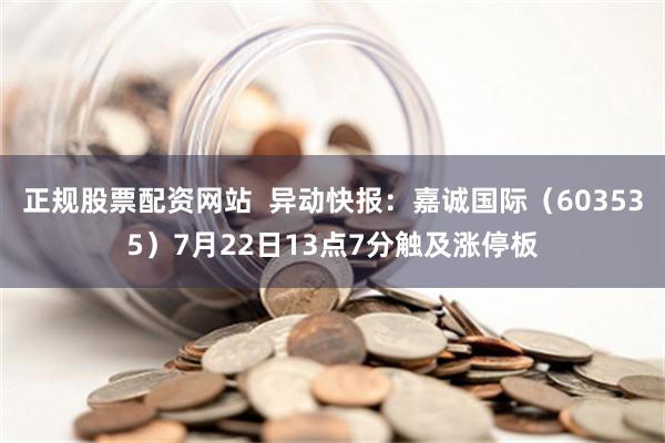 正规股票配资网站  异动快报：嘉诚国际（603535）7月22日13点7分触及涨停板