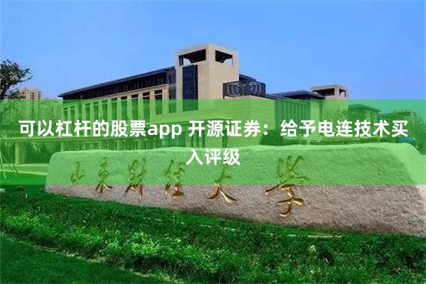 可以杠杆的股票app 开源证券：给予电连技术买入评级