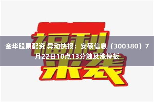 金华股票配资 异动快报：安硕信息（300380）7月22日10点13分触及涨停板