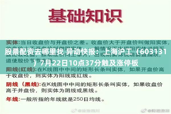 股票配资去哪里找 异动快报：上海沪工（603131）7月22日10点37分触及涨停板