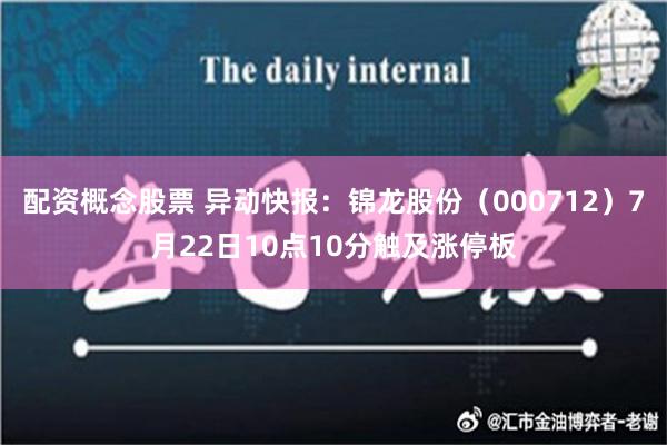 配资概念股票 异动快报：锦龙股份（000712）7月22日10点10分触及涨停板