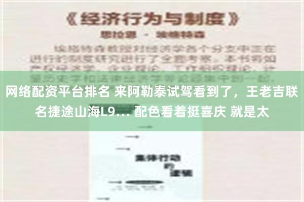 网络配资平台排名 来阿勒泰试驾看到了，王老吉联名捷途山海L9… 配色看着挺喜庆 就是太