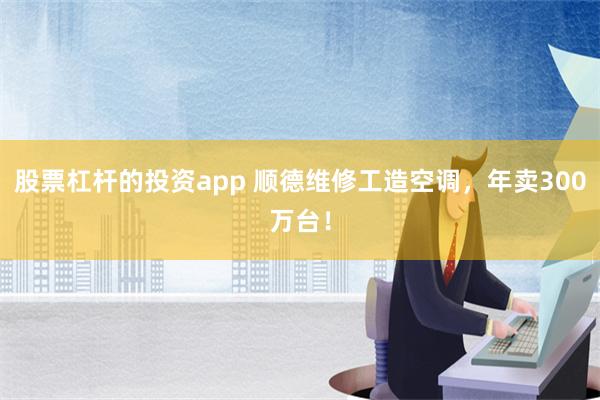 股票杠杆的投资app 顺德维修工造空调，年卖300万台！