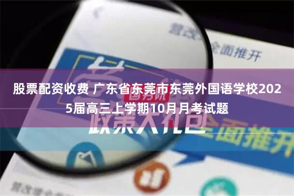 股票配资收费 广东省东莞市东莞外国语学校2025届高三上学期10月月考试题