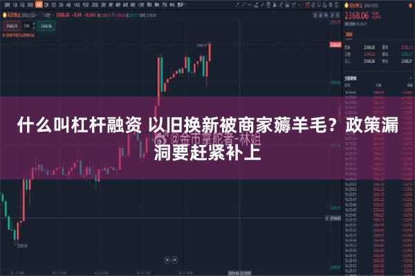 什么叫杠杆融资 以旧换新被商家薅羊毛？政策漏洞要赶紧补上