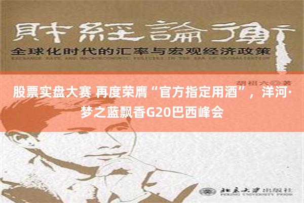 股票实盘大赛 再度荣膺“官方指定用酒”，洋河·梦之蓝飘香G20巴西峰会