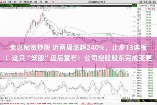 免息配资炒股 近两周涨超240%，止步13连板！这只“妖股”盘后宣布：公司控股股东完成变更