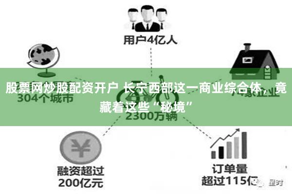 股票网炒股配资开户 长宁西部这一商业综合体，竟藏着这些“秘境”