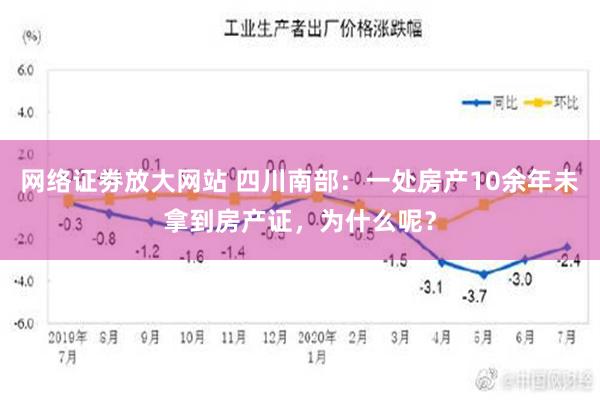 网络证劵放大网站 四川南部：一处房产10余年未拿到房产证，为什么呢？