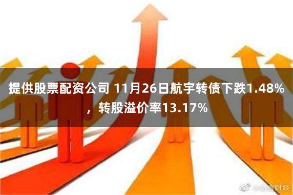 提供股票配资公司 11月26日航宇转债下跌1.48%，转股溢价率13.17%