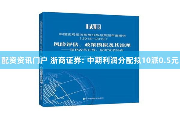 配资资讯门户 浙商证券: 中期利润分配拟10派0.5元