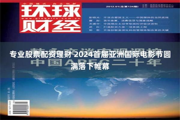 专业股票配资理财 2024首届亚洲国际电影节圆满落下帷幕