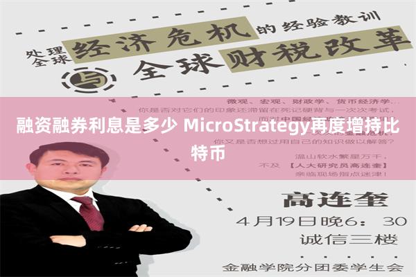 融资融券利息是多少 MicroStrategy再度增持比特币