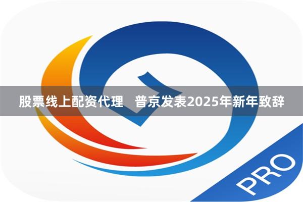 股票线上配资代理   普京发表2025年新年致辞