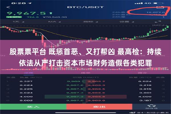 股票票平台 既惩首恶、又打帮凶 最高检：持续依法从严打击资本市场财务造假各类犯罪