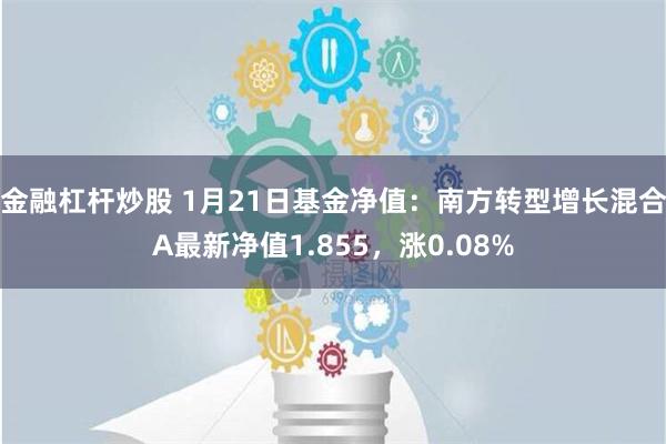 金融杠杆炒股 1月21日基金净值：南方转型增长混合A最新净值1.855，涨0.08%