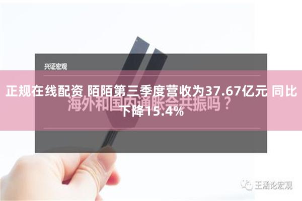 正规在线配资 陌陌第三季度营收为37.67亿元 同比下降15.4%