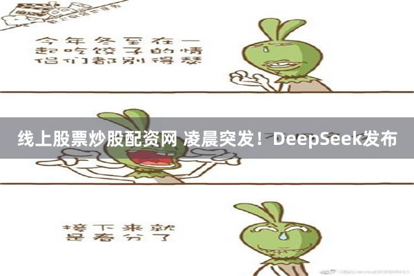 线上股票炒股配资网 凌晨突发！DeepSeek发布