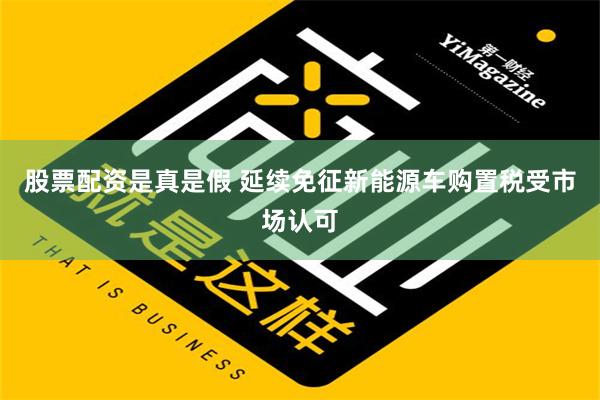 股票配资是真是假 延续免征新能源车购置税受市场认可