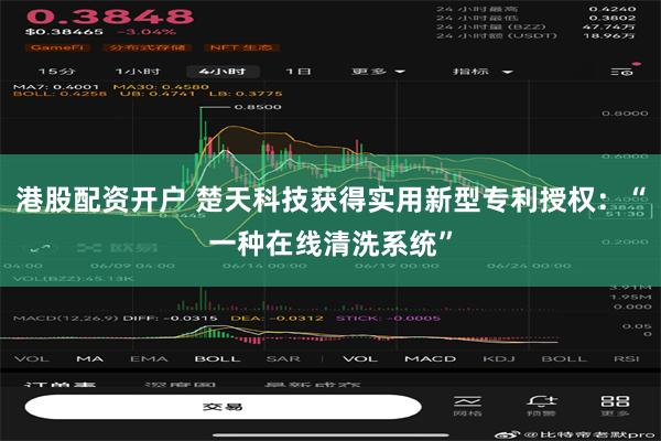 港股配资开户 楚天科技获得实用新型专利授权：“一种在线清洗系统”